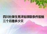 四川社保生育津貼領(lǐng)取條件報(bào)銷三個(gè)月是多少天
