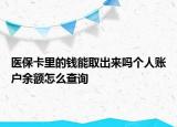醫(yī)?？ɡ锏腻X能取出來(lái)嗎個(gè)人賬戶余額怎么查詢