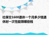 社保交1600退休一個(gè)月多少錢退休時(shí)一次性能領(lǐng)哪些錢