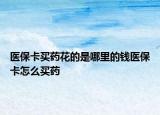醫(yī)?？ㄙI藥花的是哪里的錢醫(yī)?？ㄔ趺促I藥