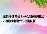 海陽社保系統(tǒng)為什么暫停使用2022維護時間什么時候恢復(fù)