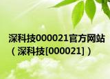 深科技000021官方網站（深科技[000021]）