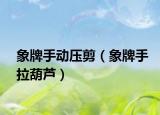 象牌手動壓剪（象牌手拉葫蘆）