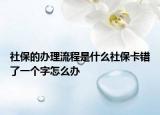 社保的辦理流程是什么社?？ㄥe(cuò)了一個(gè)字怎么辦