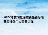 2022年黃岡社保繳費(fèi)最新標(biāo)準(zhǔn) 黃岡社保個人交多少錢