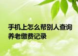 手機(jī)上怎么幫別人查詢養(yǎng)老繳費(fèi)記錄