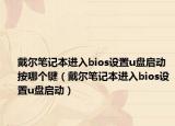 戴爾筆記本進(jìn)入bios設(shè)置u盤啟動按哪個鍵（戴爾筆記本進(jìn)入bios設(shè)置u盤啟動）