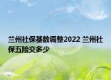 蘭州社?；鶖?shù)調(diào)整2022 蘭州社保五險交多少