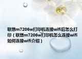 聯(lián)想m7206w打印機(jī)連接wifi后怎么打?。?lián)想m7206w打印機(jī)怎么連接wifi 如何連接wifi介紹）