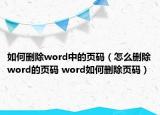 如何刪除word中的頁碼（怎么刪除word的頁碼 word如何刪除頁碼）