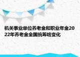 機(jī)關(guān)事業(yè)單位養(yǎng)老金和職業(yè)年金2022年養(yǎng)老金全國(guó)統(tǒng)籌啥變化