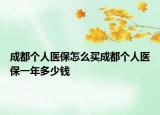 成都個(gè)人醫(yī)保怎么買成都個(gè)人醫(yī)保一年多少錢