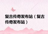 復(fù)古傳奇發(fā)布站（復(fù)古傳奇發(fā)布站）