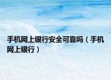 手機網(wǎng)上銀行安全可靠嗎（手機網(wǎng)上銀行）