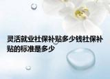 靈活就業(yè)社保補(bǔ)貼多少錢社保補(bǔ)貼的標(biāo)準(zhǔn)是多少