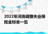 2022年河南調(diào)整失業(yè)保險金標準一覽