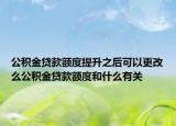 公積金貸款額度提升之后可以更改么公積金貸款額度和什么有關(guān)