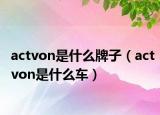 actvon是什么牌子（actvon是什么車(chē)）