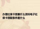 辦理社?？ㄐ枰裁促Y料電子社保卡領(lǐng)取條件是什么