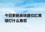 今日更新高鐵座位紅黃綠燈什么意思
