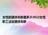 女性的退休年齡是多少2022女性職工法定退休年齡