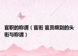 官職的稱謂（官銜 官員級(jí)別的頭銜與稱謂）
