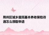 荊州區(qū)城鄉(xiāng)居民基本養(yǎng)老保險(xiǎn)待遇怎么領(lǐng)取申請(qǐng)