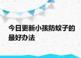 今日更新小孩防蚊子的最好辦法