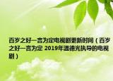 百歲之好一言為定電視劇更新時間（百歲之好一言為定 2019年溫德光執(zhí)導的電視劇）