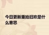 今日更新重拾舊歡是什么意思