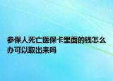 參保人死亡醫(yī)?？ɡ锩娴腻X怎么辦可以取出來嗎