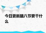 今日更新臘八節(jié)要干什么