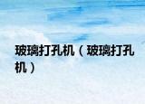 玻璃打孔機(jī)（玻璃打孔機(jī)）