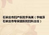 石家莊市婦產(chǎn)醫(yī)院李海英（李桂萍 石家莊市專家團醫(yī)院婦科主任）