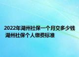2022年湖州社保一個月交多少錢 湖州社保個人繳費(fèi)標(biāo)準(zhǔn)