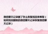 微信聊天記錄刪了怎么恢復找回來教程（如何找回刪除的微信聊天記錄恢復微信聊天記錄）
