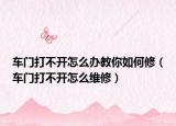 車(chē)門(mén)打不開(kāi)怎么辦教你如何修（車(chē)門(mén)打不開(kāi)怎么維修）