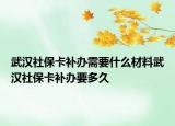 武漢社?？ㄑa(bǔ)辦需要什么材料武漢社?？ㄑa(bǔ)辦要多久