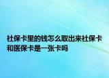 社?？ɡ锏腻X怎么取出來社?？ê歪t(yī)保卡是一張卡嗎