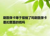 刷醫(yī)保卡等于報銷了嗎刷醫(yī)?？ㄊ强劾锩娴腻X嗎
