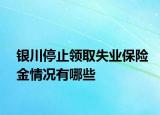 銀川停止領(lǐng)取失業(yè)保險(xiǎn)金情況有哪些