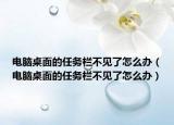 電腦桌面的任務欄不見了怎么辦（電腦桌面的任務欄不見了怎么辦）
