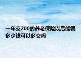 一年交200的養(yǎng)老保險以后能領(lǐng)多少錢可以多交嗎