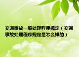 交通事故一般處理程序規(guī)定（交通事故處理程序規(guī)定是怎么樣的）