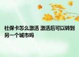 社?？ㄔ趺醇せ?激活后可以轉(zhuǎn)到另一個城市嗎