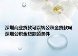 深圳商業(yè)貸款可以轉公積金貸款嗎深圳公積金貸款的條件