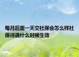 每月后面一天交社保會(huì)怎么樣社保待遇什么時(shí)候生效