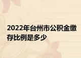 2022年臺州市公積金繳存比例是多少