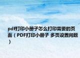 pdf打印小冊(cè)子怎么打印需要的頁面（PDF打印小冊(cè)子 多頁設(shè)置問題）