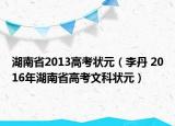 湖南省2013高考狀元（李丹 2016年湖南省高考文科狀元）